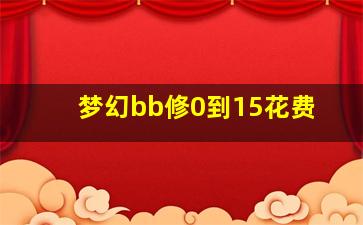 梦幻bb修0到15花费