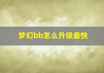 梦幻bb怎么升级最快