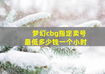 梦幻cbg指定卖号最低多少钱一个小时