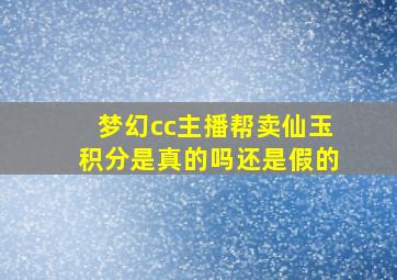 梦幻cc主播帮卖仙玉积分是真的吗还是假的