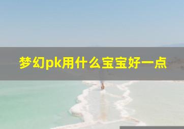 梦幻pk用什么宝宝好一点