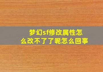 梦幻sf修改属性怎么改不了了呢怎么回事