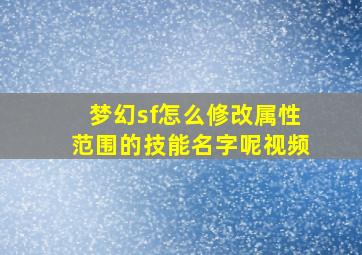 梦幻sf怎么修改属性范围的技能名字呢视频