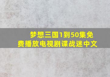 梦想三国1到50集免费播放电视剧谍战迷中文