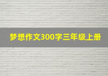 梦想作文300字三年级上册