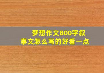 梦想作文800字叙事文怎么写的好看一点