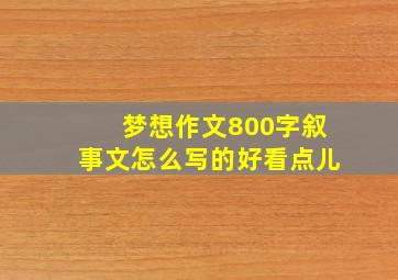 梦想作文800字叙事文怎么写的好看点儿