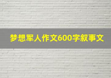 梦想军人作文600字叙事文