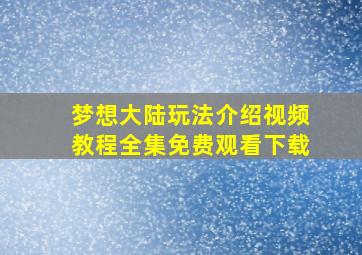 梦想大陆玩法介绍视频教程全集免费观看下载