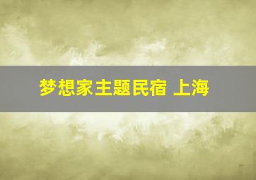 梦想家主题民宿 上海