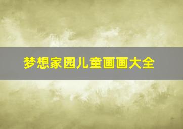 梦想家园儿童画画大全