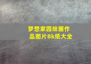 梦想家园绘画作品图片8k纸大全