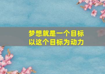 梦想就是一个目标以这个目标为动力