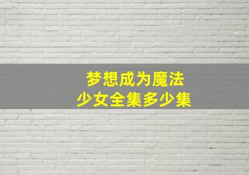 梦想成为魔法少女全集多少集