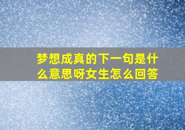 梦想成真的下一句是什么意思呀女生怎么回答