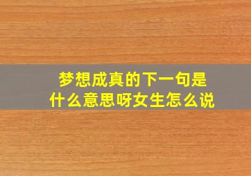 梦想成真的下一句是什么意思呀女生怎么说