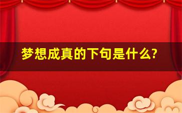 梦想成真的下句是什么?