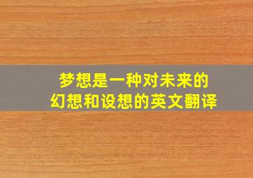 梦想是一种对未来的幻想和设想的英文翻译