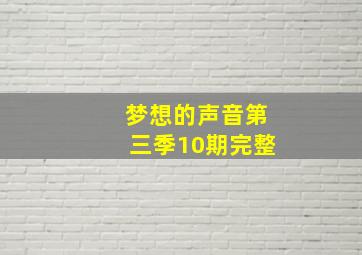 梦想的声音第三季10期完整