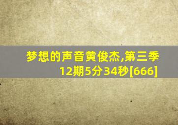 梦想的声音黄俊杰,第三季12期5分34秒[666]