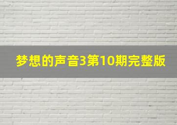 梦想的声音3第10期完整版