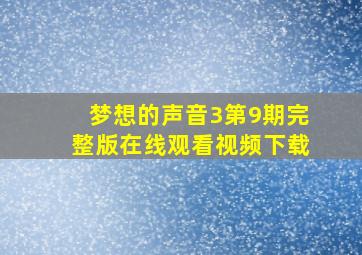 梦想的声音3第9期完整版在线观看视频下载