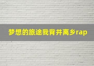 梦想的旅途我背井离乡rap