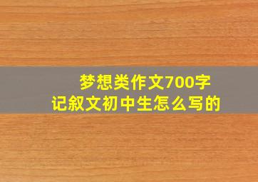 梦想类作文700字记叙文初中生怎么写的