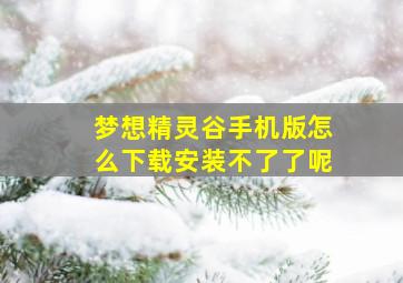 梦想精灵谷手机版怎么下载安装不了了呢