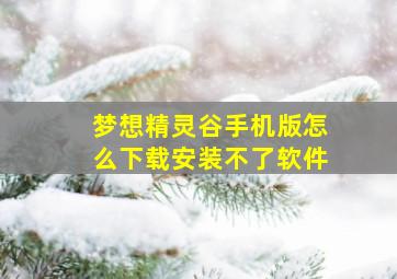 梦想精灵谷手机版怎么下载安装不了软件