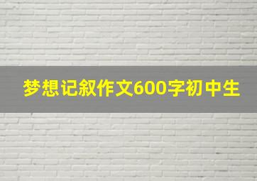 梦想记叙作文600字初中生