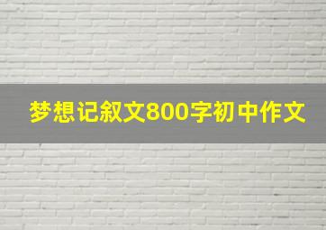 梦想记叙文800字初中作文