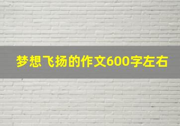 梦想飞扬的作文600字左右