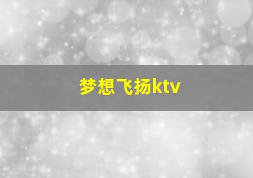 梦想飞扬ktv