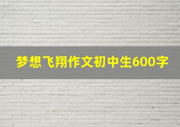 梦想飞翔作文初中生600字