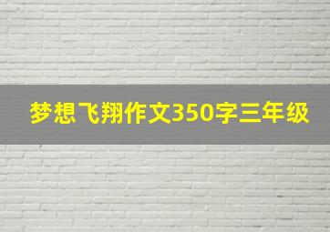 梦想飞翔作文350字三年级