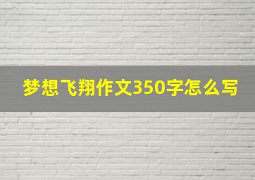 梦想飞翔作文350字怎么写