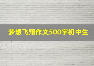 梦想飞翔作文500字初中生