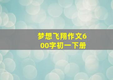 梦想飞翔作文600字初一下册