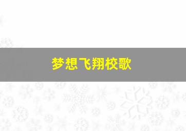 梦想飞翔校歌