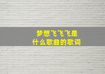 梦想飞飞飞是什么歌曲的歌词