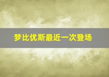 梦比优斯最近一次登场