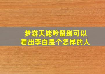 梦游天姥吟留别可以看出李白是个怎样的人