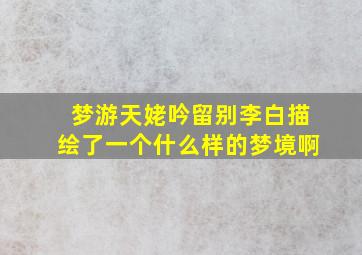 梦游天姥吟留别李白描绘了一个什么样的梦境啊