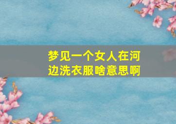 梦见一个女人在河边洗衣服啥意思啊