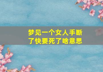 梦见一个女人手断了快要死了啥意思