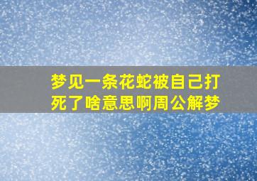 梦见一条花蛇被自己打死了啥意思啊周公解梦