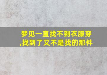 梦见一直找不到衣服穿,找到了又不是找的那件