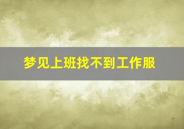 梦见上班找不到工作服