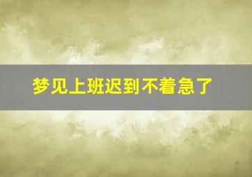 梦见上班迟到不着急了